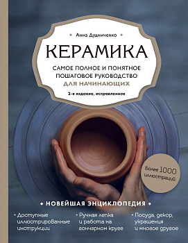 Керамика. Самое полное и понятное пошаговое руководство для начинающих гончаров, 2-е издание, исправленное - купить в магазине Кассандра, фото, 9785041671686, 