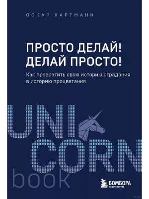 Просто делай! Делай просто! Как превратить свою историю страдания в историю процветания- купить в магазине Кассандра, фото, 9785041931872, 