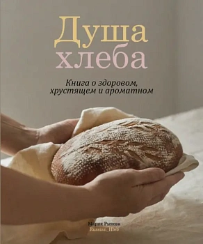 Душа хлеба. Книга о здоровом, хрустящем и ароматном - купить в магазине Кассандра, фото, 9785447006037, 