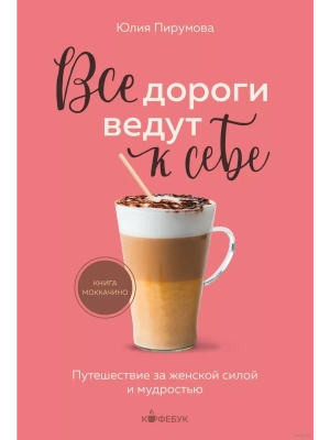 Все дороги ведут к себе. Путешествие за женской силой и мудростью- купить в магазине Кассандра, фото, 9785041889265, 